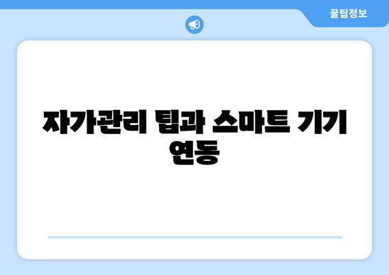 자가관리 팁과 스마트 기기 연동