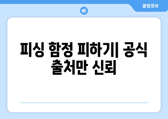 피싱 함정 피하기| 공식 출처만 신뢰