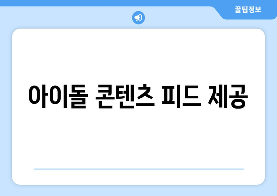 아이돌 콘텐츠 피드 제공