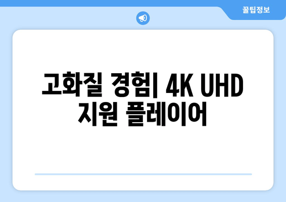 고화질 경험| 4K UHD 지원 플레이어