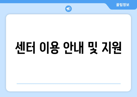 센터 이용 안내 및 지원