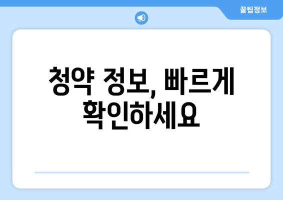 청약 정보, 빠르게 확인하세요