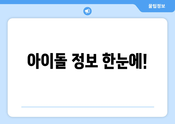 아이돌 정보 한눈에!