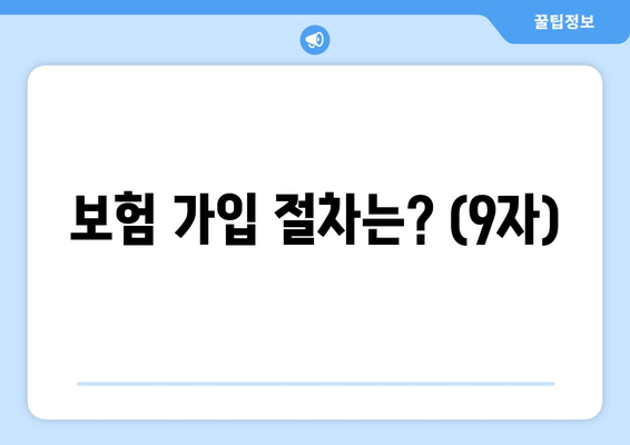 보험 가입 절차는? (9자)