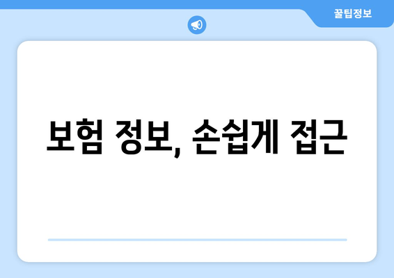 보험 정보, 손쉽게 접근