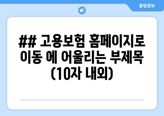 ## 고용보험 홈페이지로 이동 에 어울리는 부제목 (10자 내외)