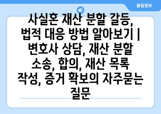 사실혼 재산 분할 갈등, 법적 대응 방법 알아보기 | 변호사 상담, 재산 분할 소송, 합의, 재산 목록 작성, 증거 확보