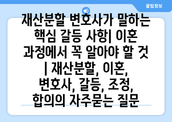 재산분할 변호사가 말하는 핵심 갈등 사항| 이혼 과정에서 꼭 알아야 할 것 | 재산분할, 이혼, 변호사, 갈등, 조정, 합의