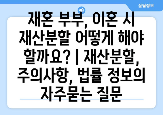 재혼 부부, 이혼 시 재산분할 어떻게 해야 할까요? | 재산분할, 주의사항, 법률 정보