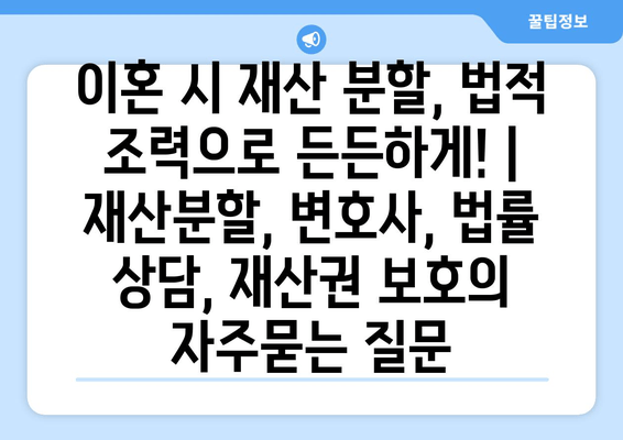 이혼 시 재산 분할, 법적 조력으로 든든하게! | 재산분할, 변호사, 법률 상담, 재산권 보호