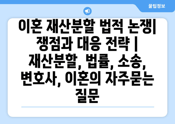 이혼 재산분할 법적 논쟁| 쟁점과 대응 전략 | 재산분할, 법률, 소송, 변호사, 이혼