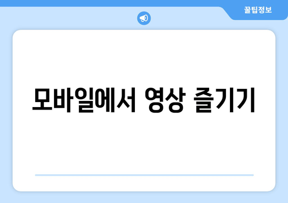 모바일에서 영상 즐기기