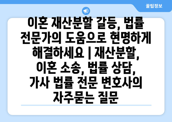 이혼 재산분할 갈등, 법률 전문가의 도움으로 현명하게 해결하세요 | 재산분할, 이혼 소송, 법률 상담, 가사 법률 전문 변호사