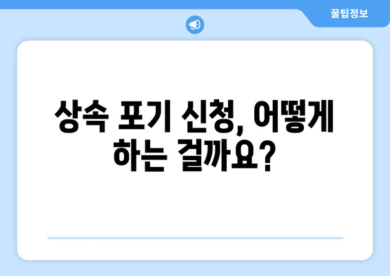 재산 상속 포기, 기간과 절차, 주의 사항 완벽 가이드 | 상속 포기, 상속 재산, 상속 기간, 상속 절차, 상속 포기 신청