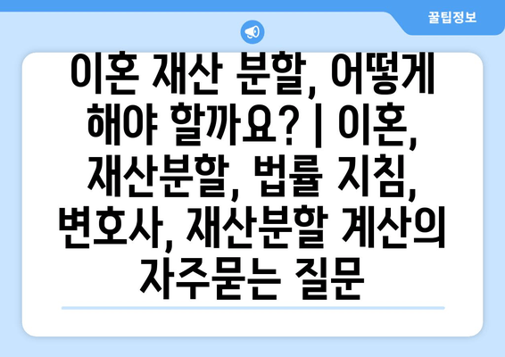 이혼 재산 분할, 어떻게 해야 할까요? | 이혼, 재산분할, 법률 지침, 변호사, 재산분할 계산