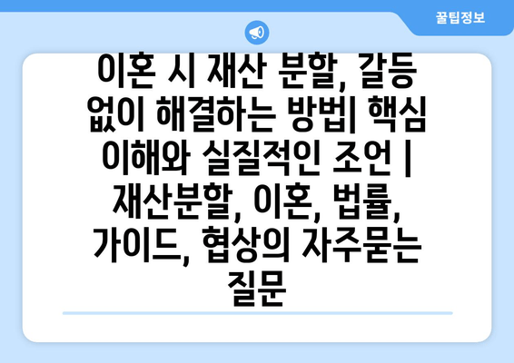 이혼 시 재산 분할, 갈등 없이 해결하는 방법| 핵심 이해와 실질적인 조언 | 재산분할, 이혼, 법률, 가이드, 협상