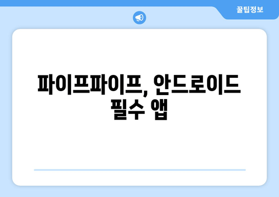 파이프파이프, 안드로이드 필수 앱