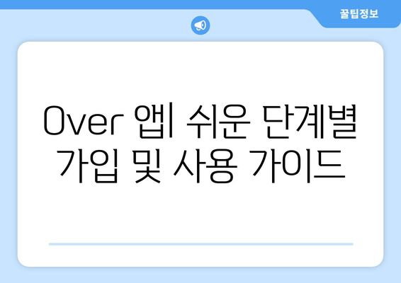 Over 앱| 쉬운 단계별 가입 및 사용 가이드