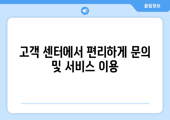 고객 센터에서 편리하게 문의 및 서비스 이용