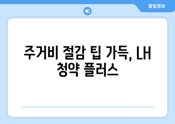 주거비 절감 팁 가득, LH 청약 플러스