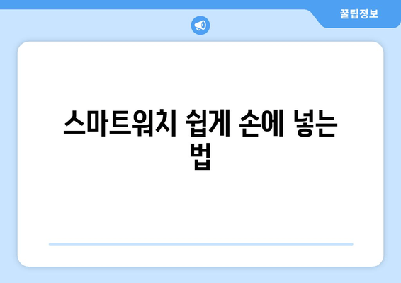 스마트워치 쉽게 손에 넣는 법