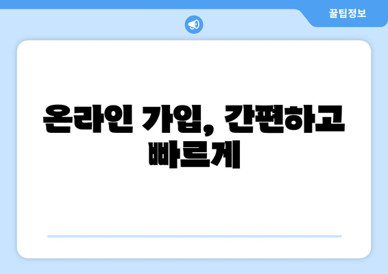 온라인 가입, 간편하고 빠르게