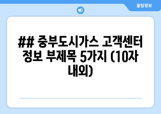 ## 중부도시가스 고객센터 정보 부제목 5가지 (10자 내외)