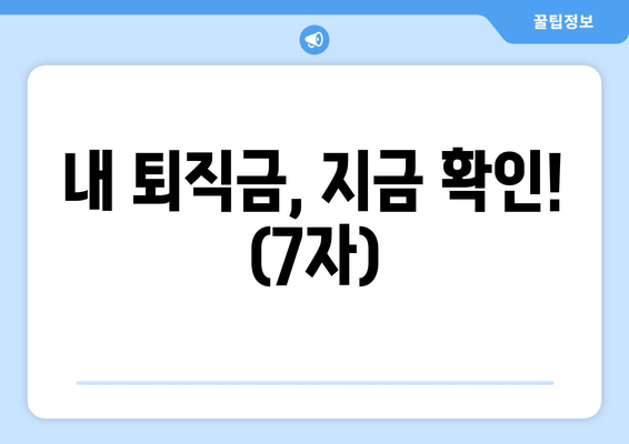 내 퇴직금, 지금 확인! (7자)