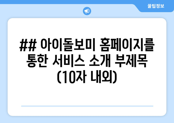 ## 아이돌보미 홈페이지를 통한 서비스 소개 부제목 (10자 내외)