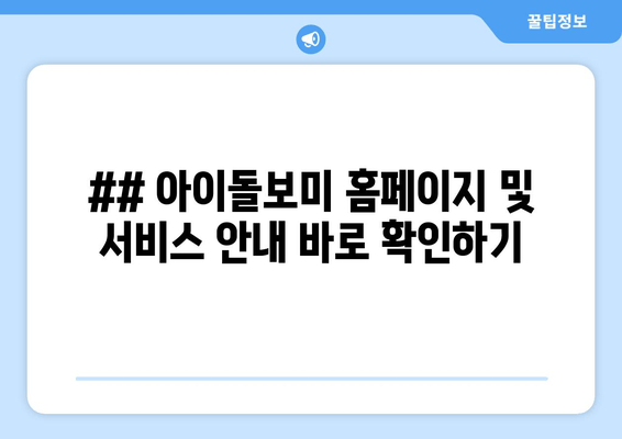 ## 아이돌보미 홈페이지 및 서비스 안내 바로 확인하기