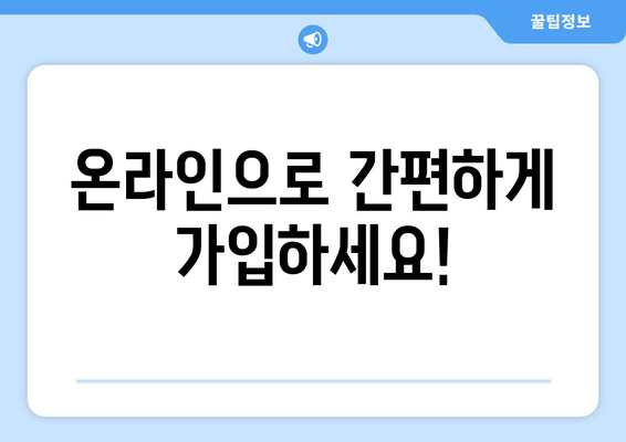 온라인으로 간편하게 가입하세요!