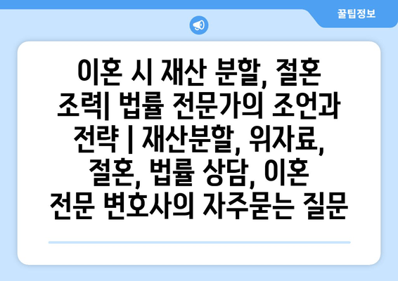 이혼 시 재산 분할, 절혼 조력| 법률 전문가의 조언과 전략 | 재산분할, 위자료, 절혼, 법률 상담, 이혼 전문 변호사