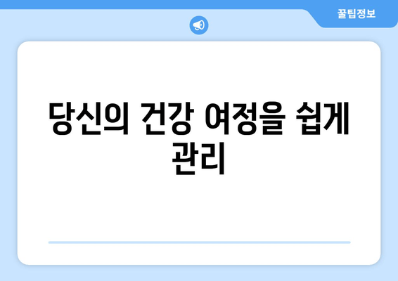 당신의 건강 여정을 쉽게 관리