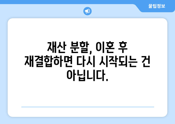 이혼 후 재결합, 재산 분할의 함정| 주의해야 할 5가지 사항 | 재산분할, 재결합, 이혼, 법률, 주의사항