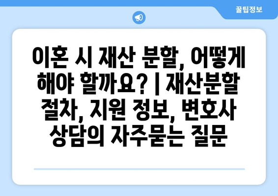 이혼 시 재산 분할, 어떻게 해야 할까요? | 재산분할 절차, 지원 정보, 변호사 상담