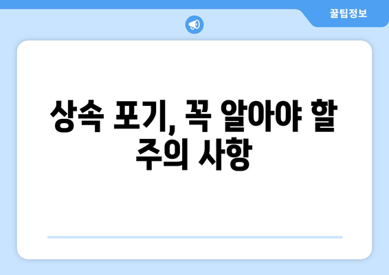 재산 상속 포기, 기간과 절차, 주의 사항 완벽 가이드 | 상속 포기, 상속 재산, 상속 기간, 상속 절차, 상속 포기 신청