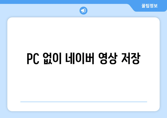 PC 없이 네이버 영상 저장