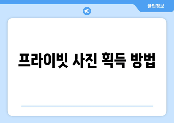 프라이빗 사진 획득 방법