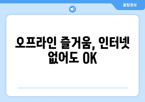 오프라인 즐거움, 인터넷 없어도 OK