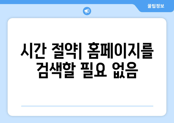 시간 절약| 홈페이지를 검색할 필요 없음