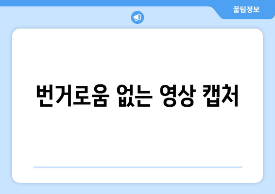 번거로움 없는 영상 캡처