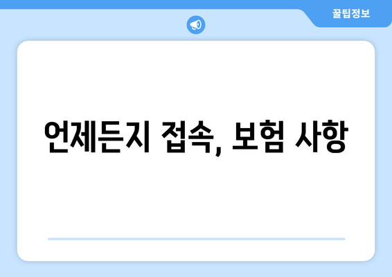 언제든지 접속, 보험 사항