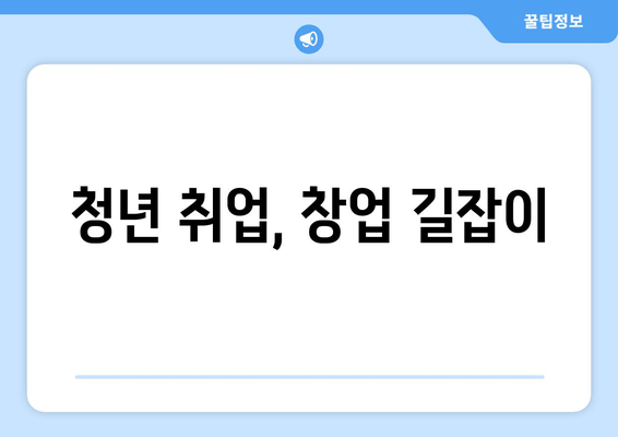 청년 취업, 창업 길잡이