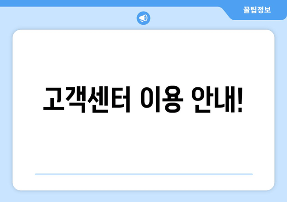 고객센터 이용 안내!