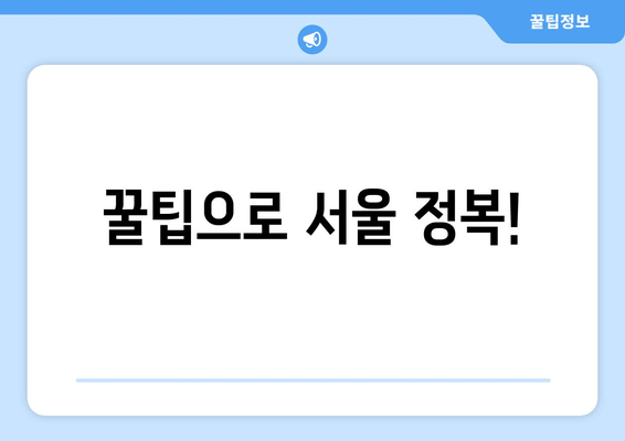 꿀팁으로 서울 정복!