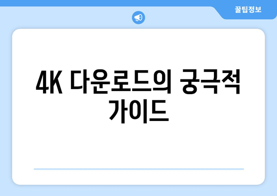 4K 다운로드의 궁극적 가이드