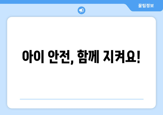 아이 안전, 함께 지켜요!