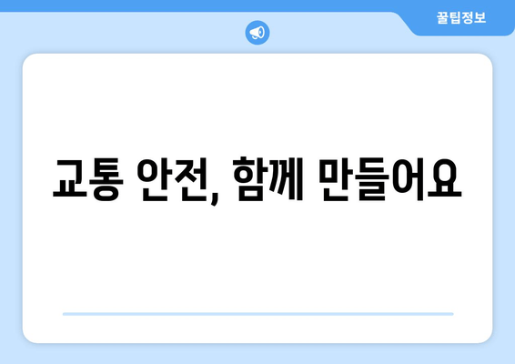 교통 안전, 함께 만들어요