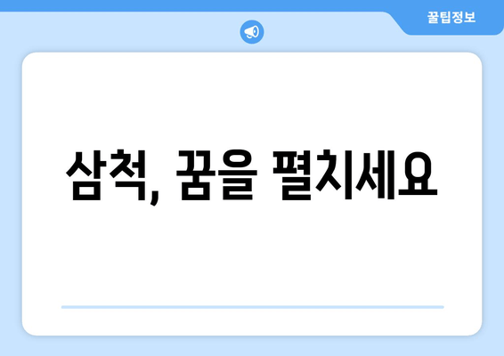 삼척, 꿈을 펼치세요