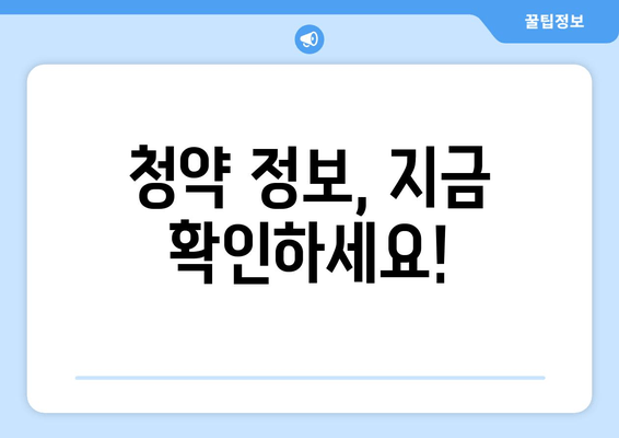 청약 정보, 지금 확인하세요!